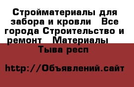 Стройматериалы для забора и кровли - Все города Строительство и ремонт » Материалы   . Тыва респ.